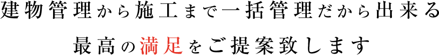 建物管理から施工まで一括管理だから出来る最高の満足をご提案致します